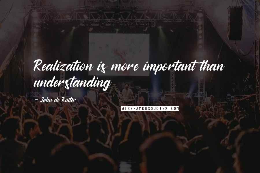 John De Ruiter Quotes: Realization is more important than understanding