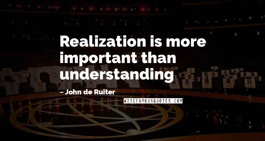 John De Ruiter Quotes: Realization is more important than understanding