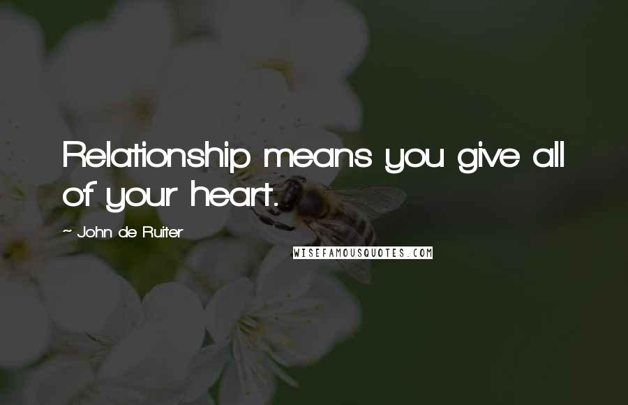 John De Ruiter Quotes: Relationship means you give all of your heart.