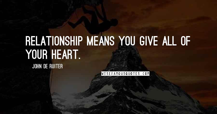 John De Ruiter Quotes: Relationship means you give all of your heart.