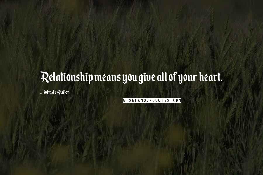 John De Ruiter Quotes: Relationship means you give all of your heart.