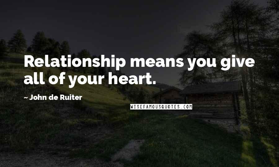 John De Ruiter Quotes: Relationship means you give all of your heart.