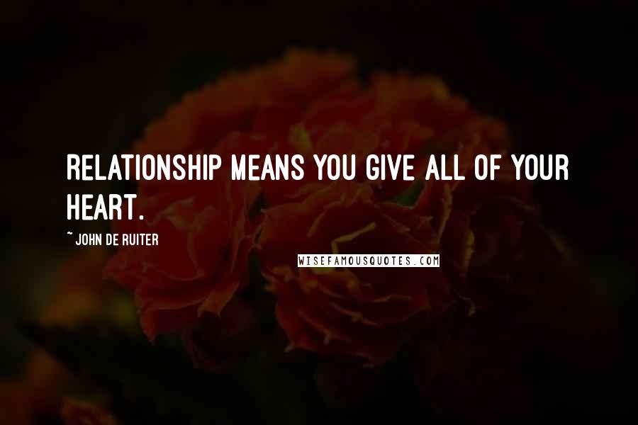 John De Ruiter Quotes: Relationship means you give all of your heart.