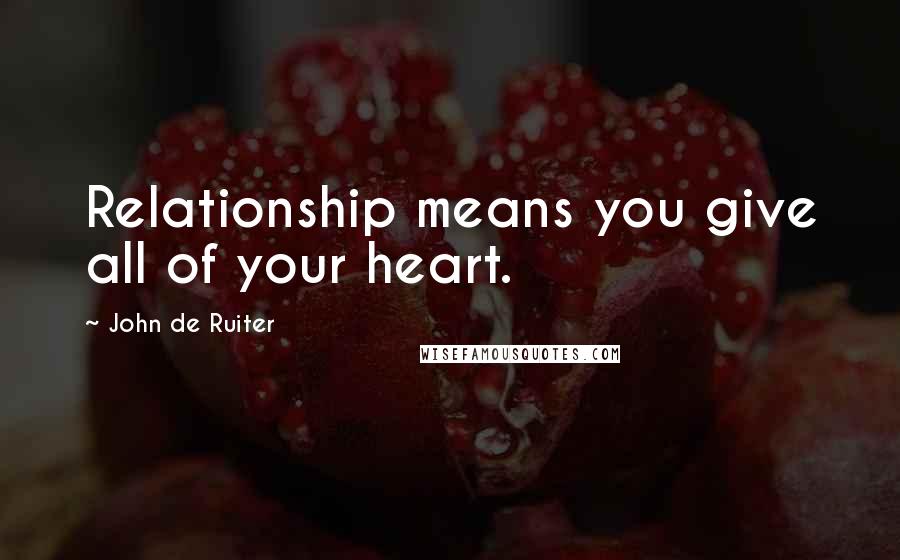 John De Ruiter Quotes: Relationship means you give all of your heart.