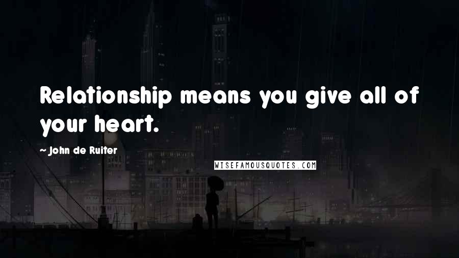 John De Ruiter Quotes: Relationship means you give all of your heart.