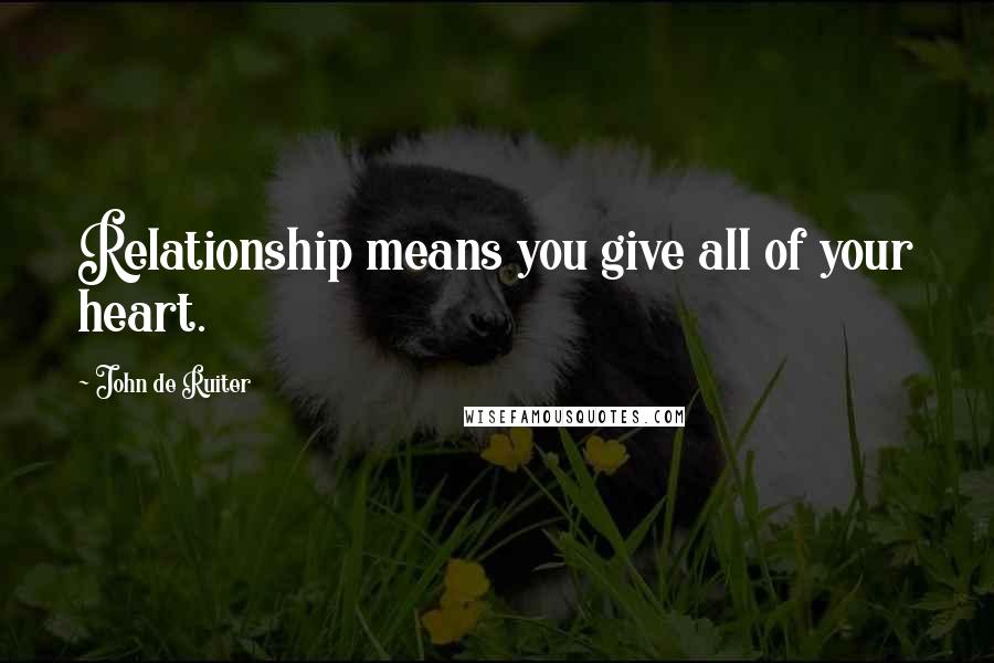 John De Ruiter Quotes: Relationship means you give all of your heart.