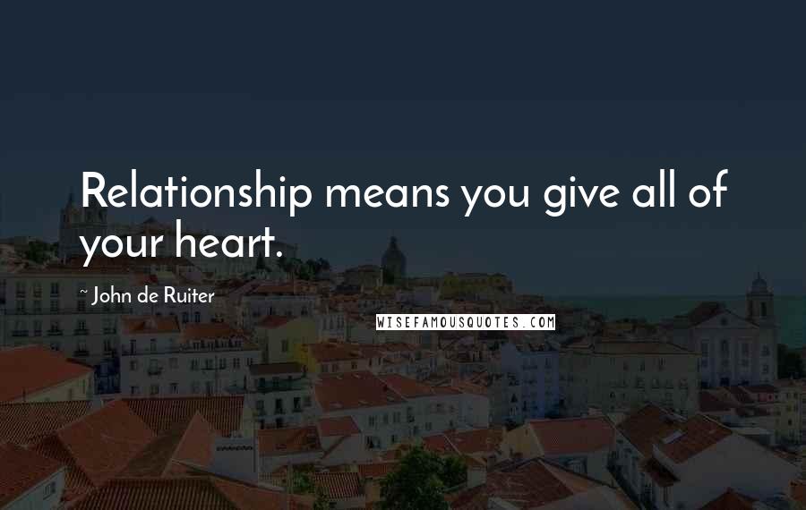 John De Ruiter Quotes: Relationship means you give all of your heart.