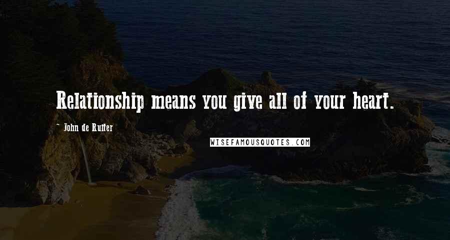 John De Ruiter Quotes: Relationship means you give all of your heart.