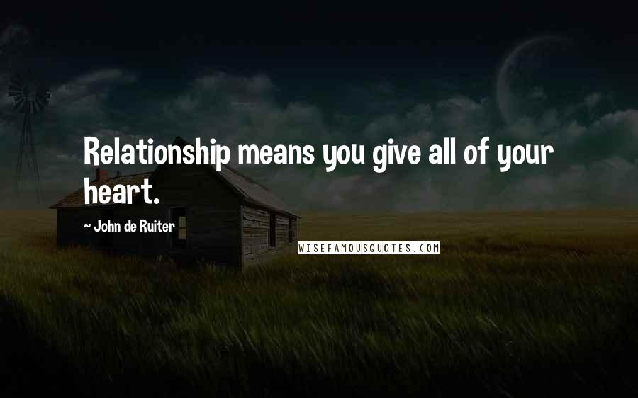 John De Ruiter Quotes: Relationship means you give all of your heart.