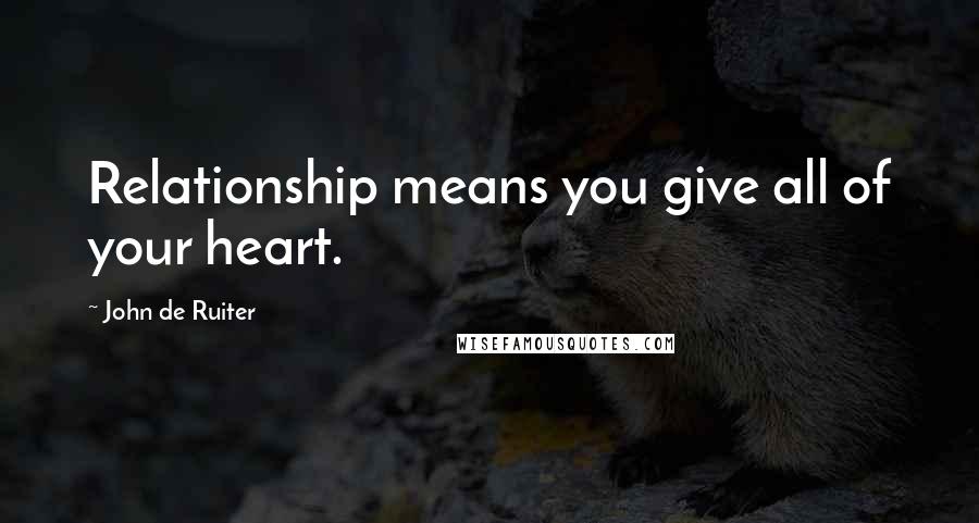 John De Ruiter Quotes: Relationship means you give all of your heart.