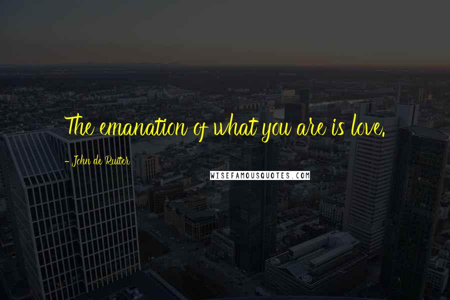 John De Ruiter Quotes: The emanation of what you are is love.