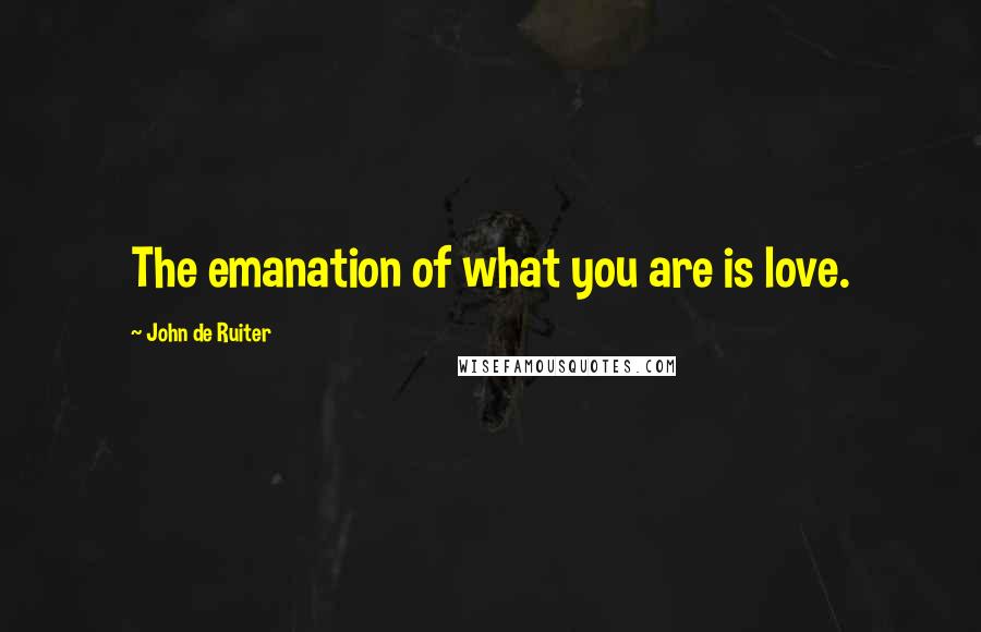 John De Ruiter Quotes: The emanation of what you are is love.