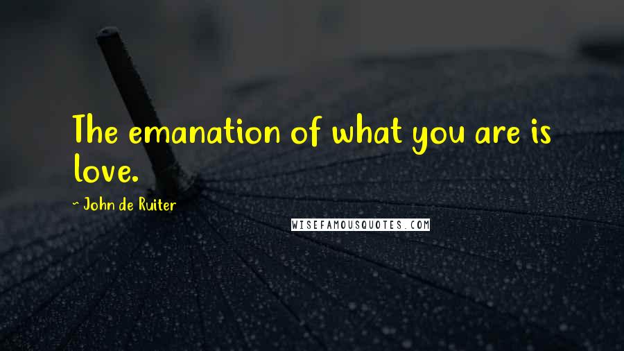 John De Ruiter Quotes: The emanation of what you are is love.