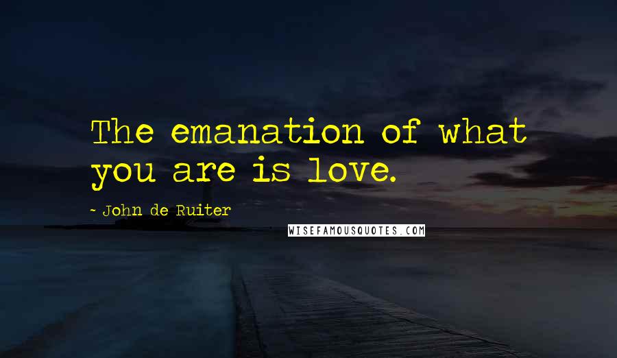 John De Ruiter Quotes: The emanation of what you are is love.