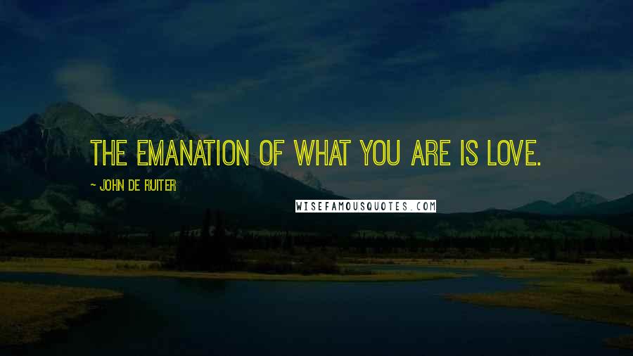 John De Ruiter Quotes: The emanation of what you are is love.