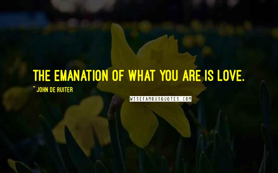 John De Ruiter Quotes: The emanation of what you are is love.