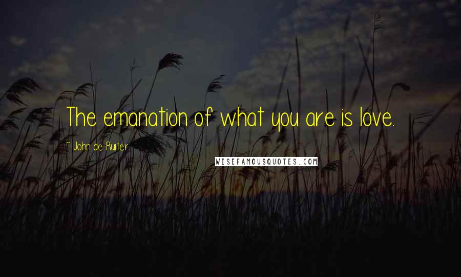 John De Ruiter Quotes: The emanation of what you are is love.