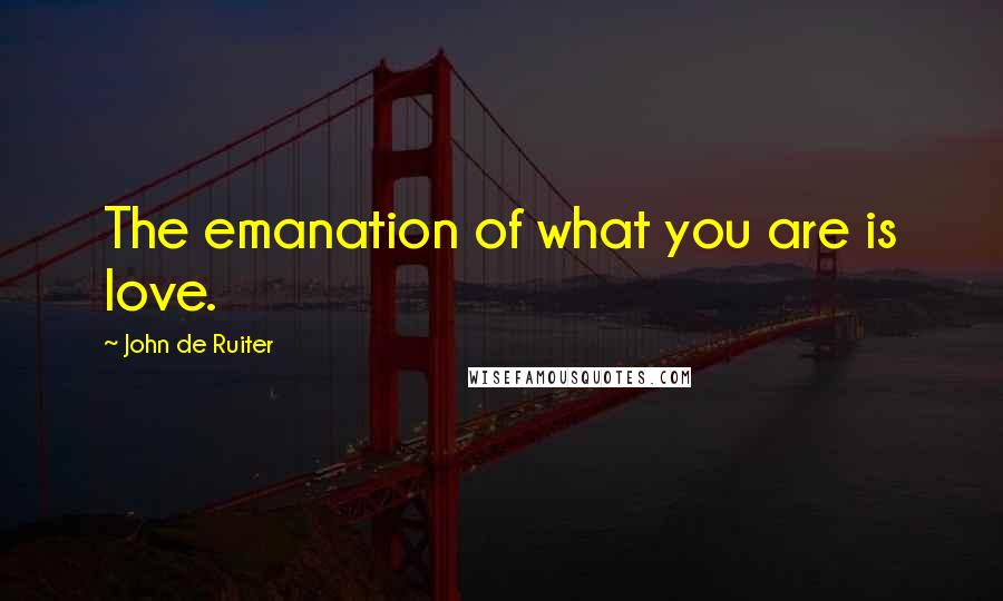 John De Ruiter Quotes: The emanation of what you are is love.