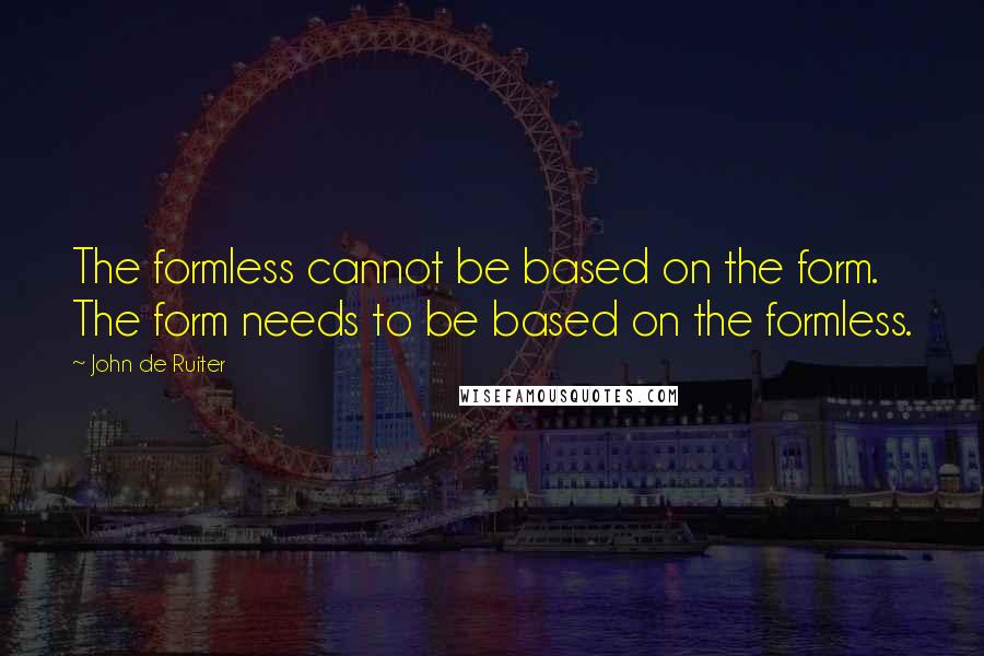 John De Ruiter Quotes: The formless cannot be based on the form. The form needs to be based on the formless.