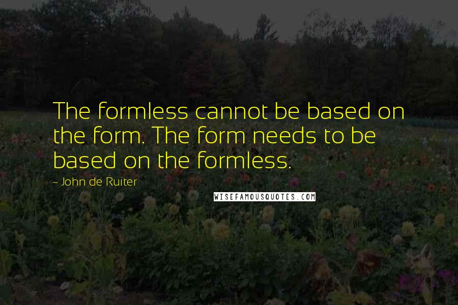 John De Ruiter Quotes: The formless cannot be based on the form. The form needs to be based on the formless.