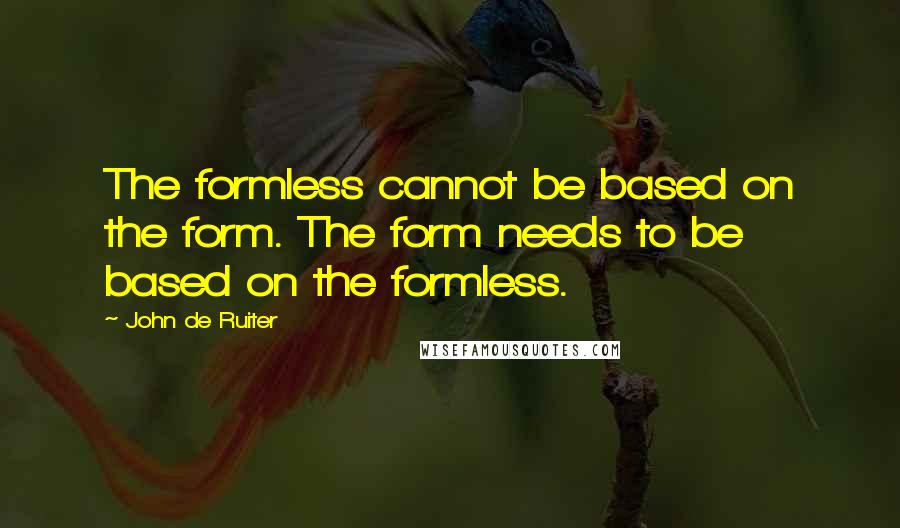John De Ruiter Quotes: The formless cannot be based on the form. The form needs to be based on the formless.