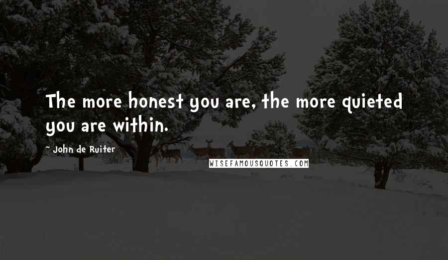 John De Ruiter Quotes: The more honest you are, the more quieted you are within.