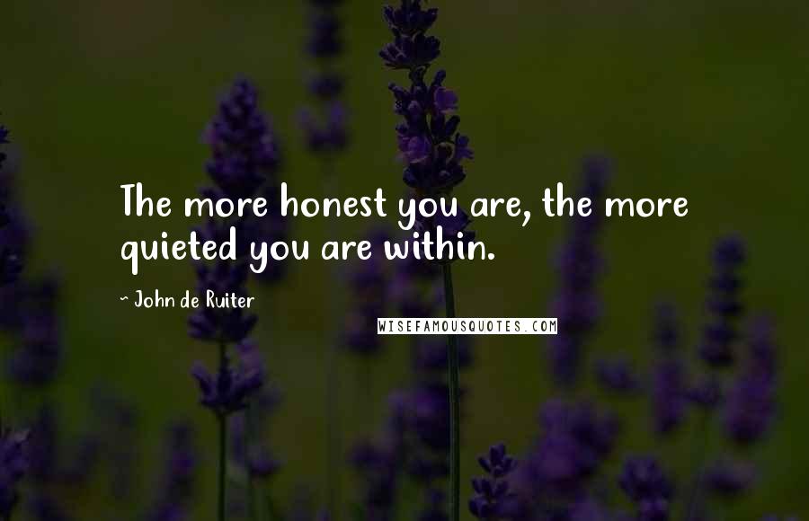 John De Ruiter Quotes: The more honest you are, the more quieted you are within.