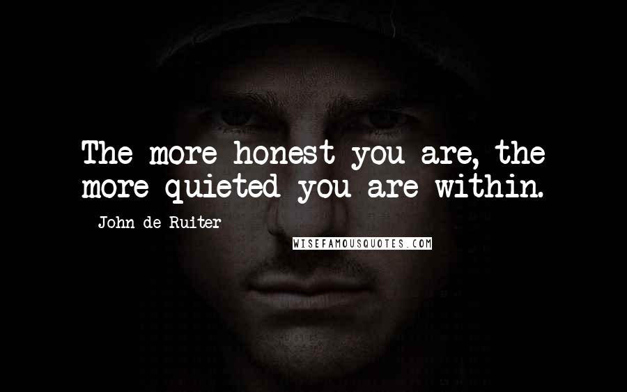 John De Ruiter Quotes: The more honest you are, the more quieted you are within.