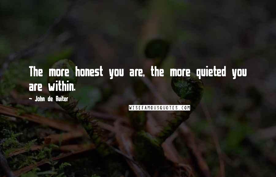 John De Ruiter Quotes: The more honest you are, the more quieted you are within.