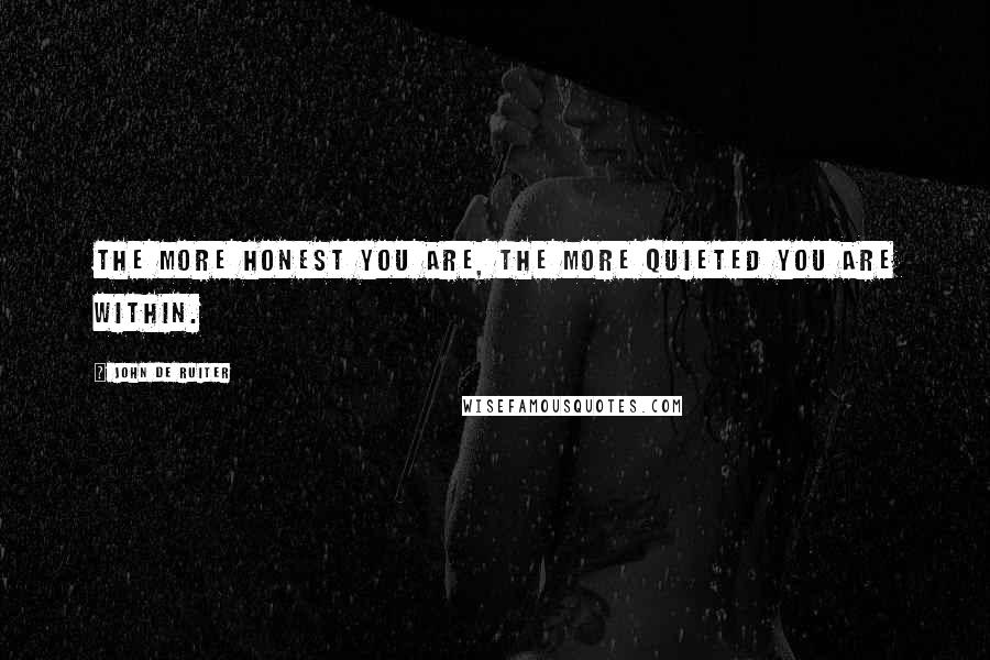 John De Ruiter Quotes: The more honest you are, the more quieted you are within.