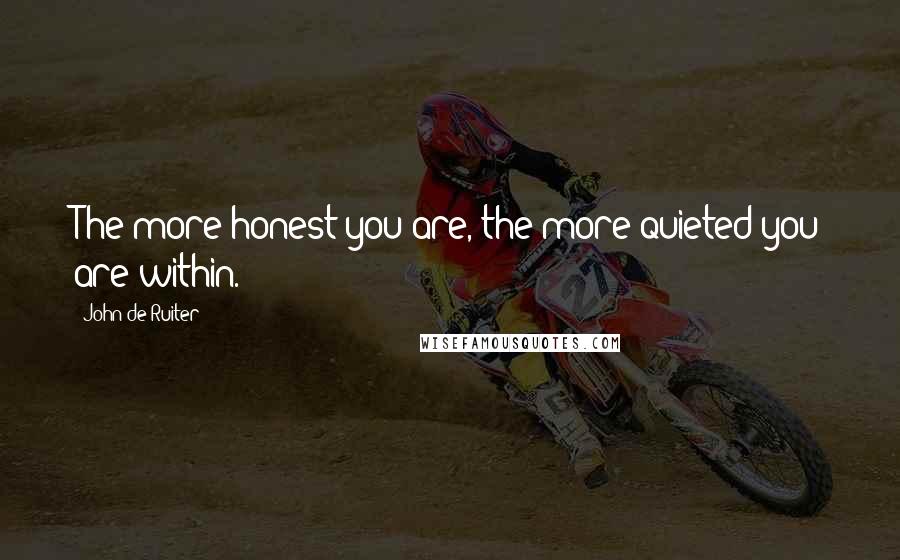 John De Ruiter Quotes: The more honest you are, the more quieted you are within.