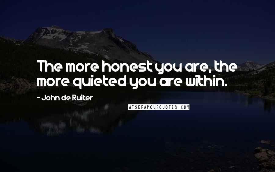 John De Ruiter Quotes: The more honest you are, the more quieted you are within.