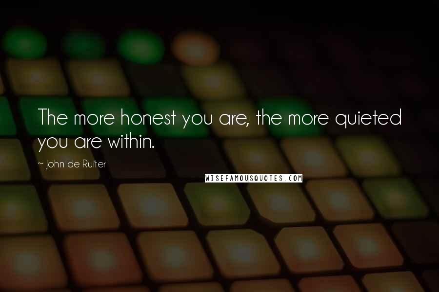 John De Ruiter Quotes: The more honest you are, the more quieted you are within.