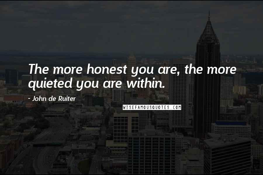 John De Ruiter Quotes: The more honest you are, the more quieted you are within.