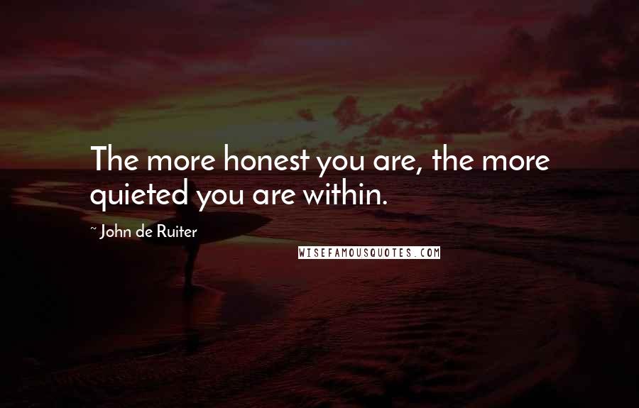 John De Ruiter Quotes: The more honest you are, the more quieted you are within.