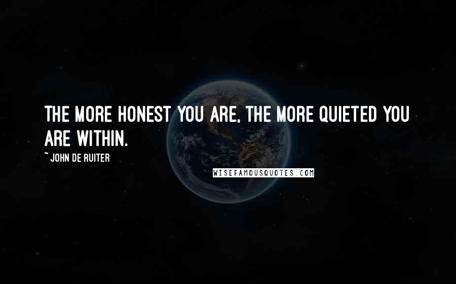 John De Ruiter Quotes: The more honest you are, the more quieted you are within.