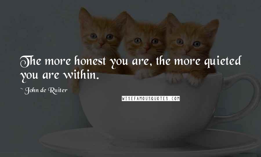 John De Ruiter Quotes: The more honest you are, the more quieted you are within.