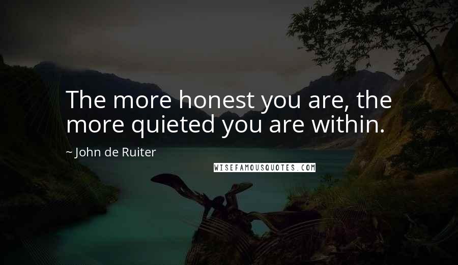 John De Ruiter Quotes: The more honest you are, the more quieted you are within.