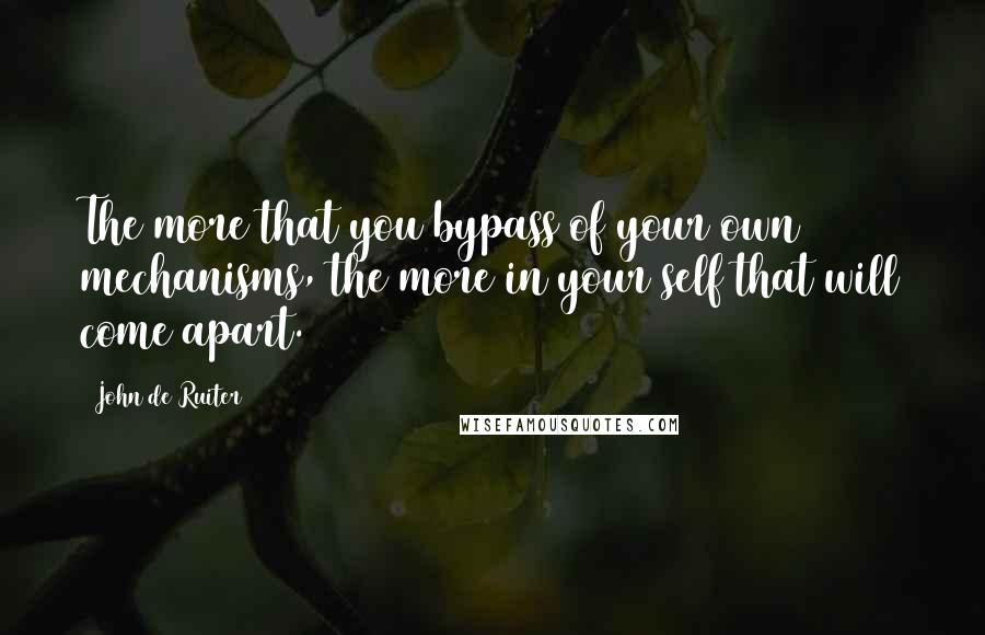 John De Ruiter Quotes: The more that you bypass of your own mechanisms, the more in your self that will come apart.