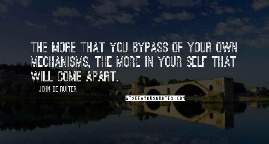 John De Ruiter Quotes: The more that you bypass of your own mechanisms, the more in your self that will come apart.