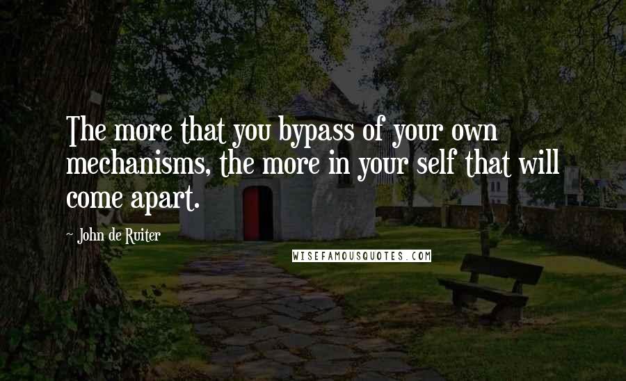 John De Ruiter Quotes: The more that you bypass of your own mechanisms, the more in your self that will come apart.