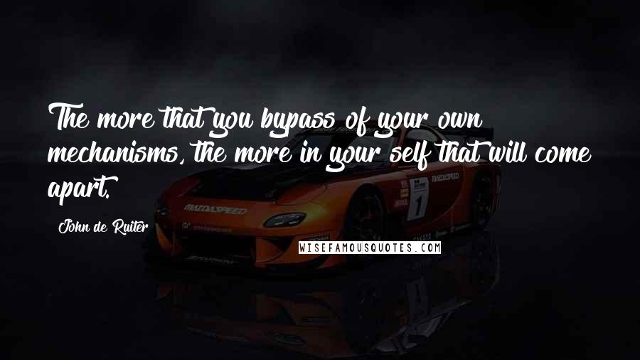 John De Ruiter Quotes: The more that you bypass of your own mechanisms, the more in your self that will come apart.