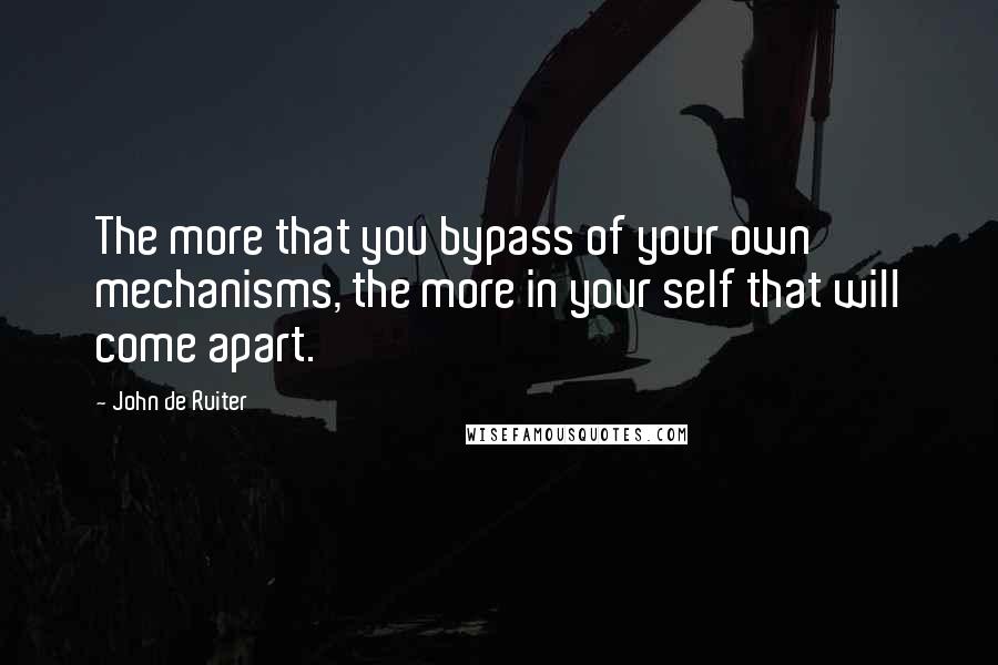 John De Ruiter Quotes: The more that you bypass of your own mechanisms, the more in your self that will come apart.