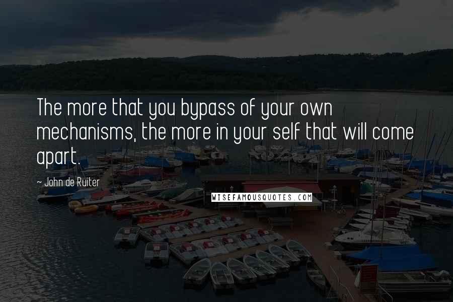 John De Ruiter Quotes: The more that you bypass of your own mechanisms, the more in your self that will come apart.