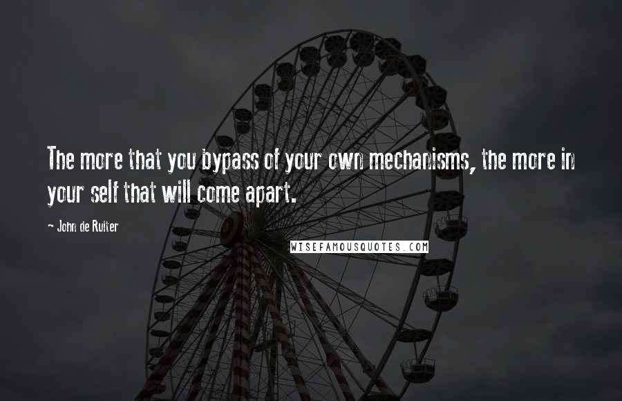 John De Ruiter Quotes: The more that you bypass of your own mechanisms, the more in your self that will come apart.