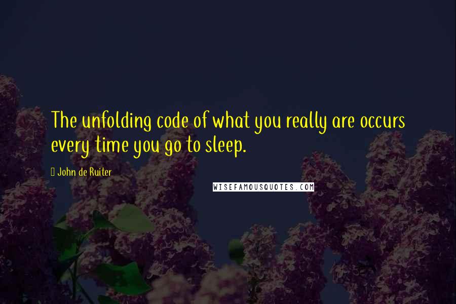 John De Ruiter Quotes: The unfolding code of what you really are occurs every time you go to sleep.