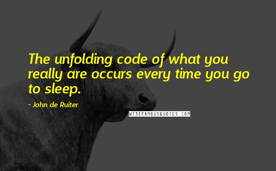 John De Ruiter Quotes: The unfolding code of what you really are occurs every time you go to sleep.