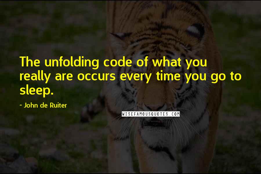 John De Ruiter Quotes: The unfolding code of what you really are occurs every time you go to sleep.