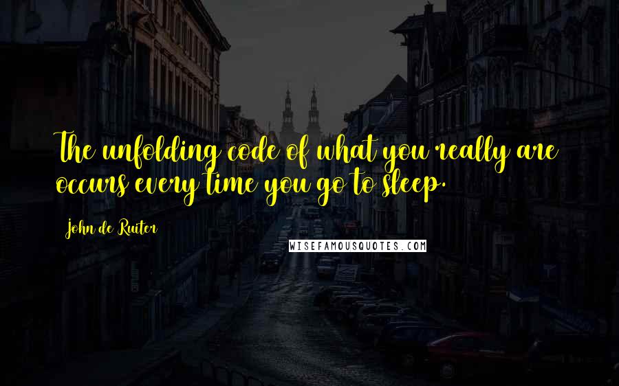 John De Ruiter Quotes: The unfolding code of what you really are occurs every time you go to sleep.