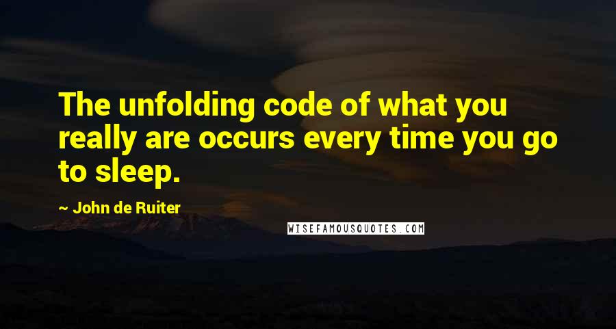 John De Ruiter Quotes: The unfolding code of what you really are occurs every time you go to sleep.